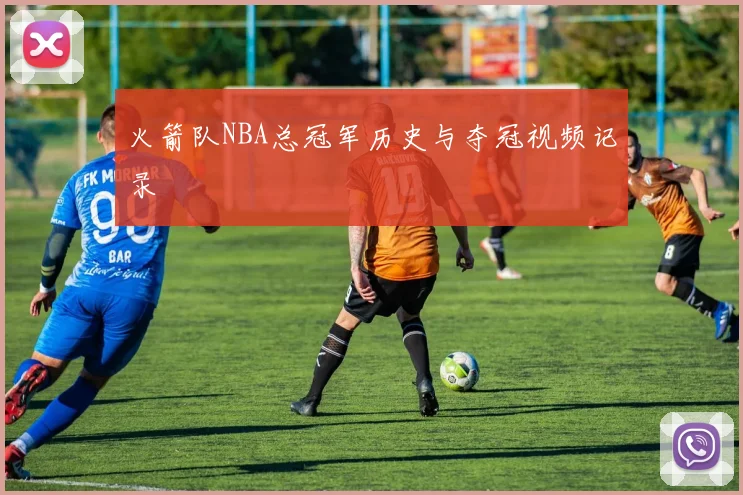 火箭队NBA总冠军历史与夺冠视频记录