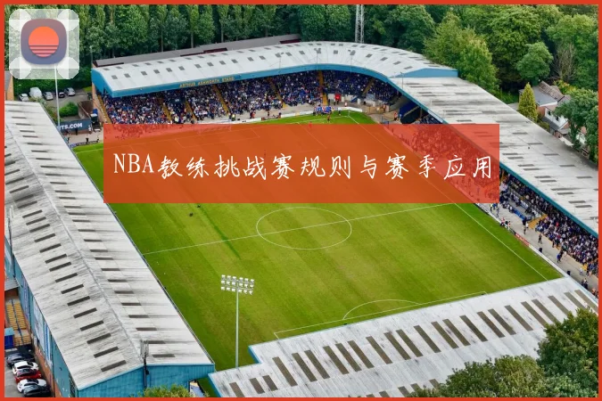 NBA教练挑战赛规则与赛季应用