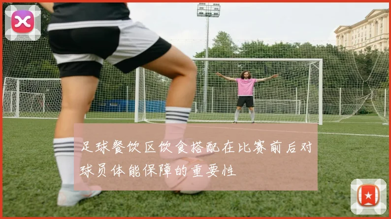 足球餐饮区饮食搭配在比赛前后对球员体能保障的重要性