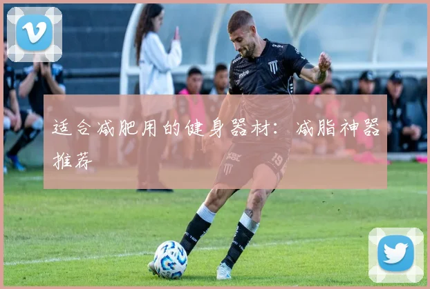 适合减肥用的健身器材：减脂神器推荐