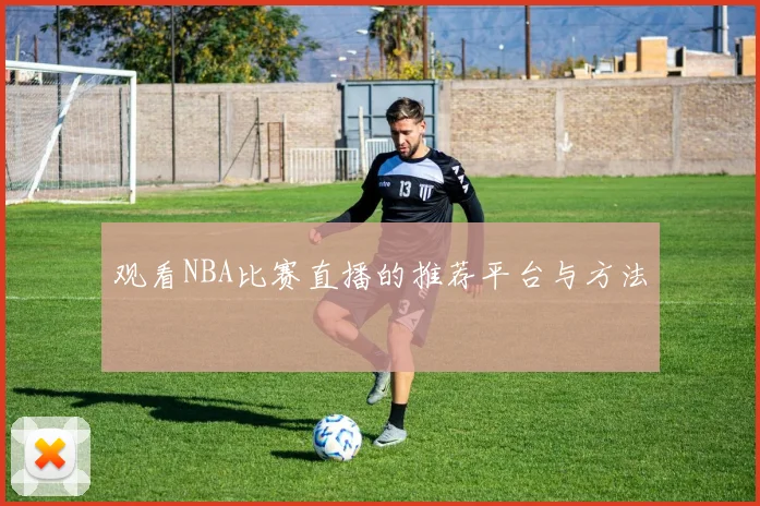 观看NBA比赛直播的推荐平台与方法
