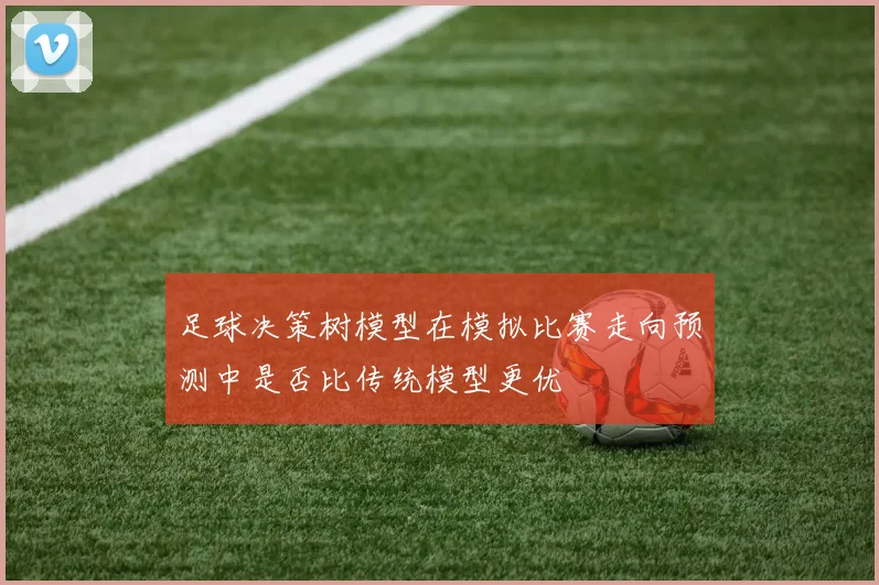 足球决策树模型在模拟比赛走向预测中是否比传统模型更优