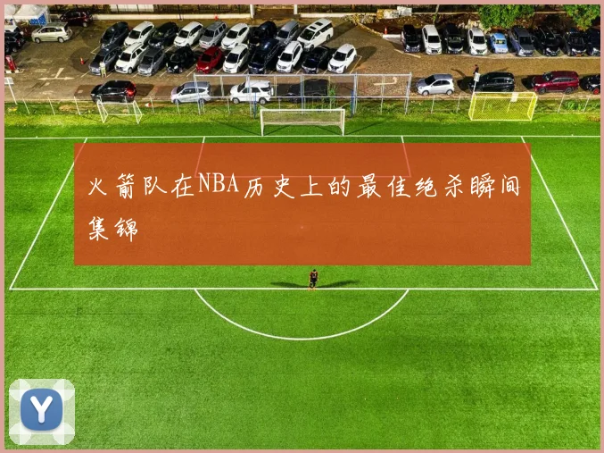 火箭队在NBA历史上的最佳绝杀瞬间集锦