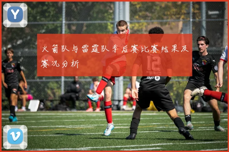 火箭队与雷霆队季后赛比赛结果及赛况分析