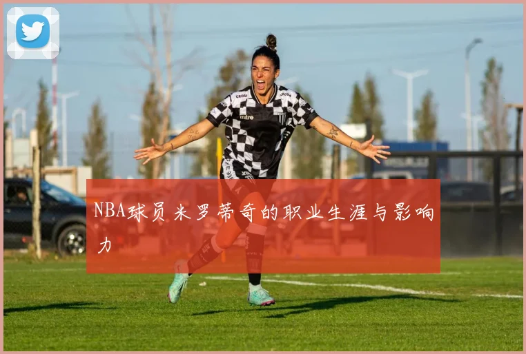 NBA球员米罗蒂奇的职业生涯与影响力