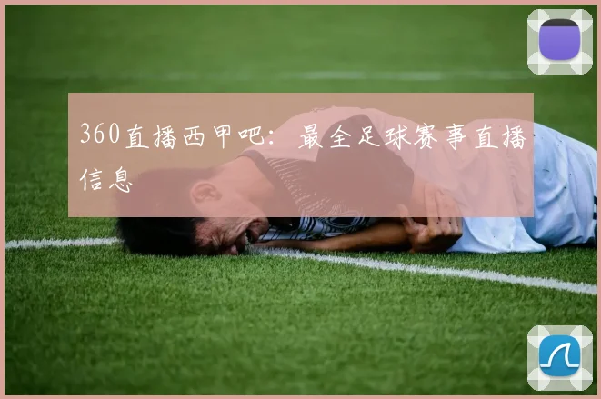360直播西甲吧：最全足球赛事直播信息