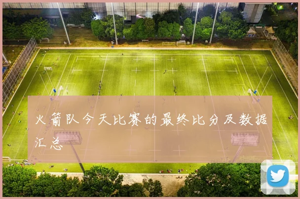 火箭队今天比赛的最终比分及数据汇总