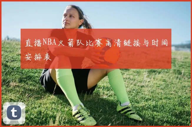 直播NBA火箭队比赛高清链接与时间安排表